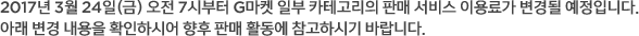 2017년 3월 24일(금) 오전 7시부터 G마켓 일부 카테고리의 판매 서비스 이용료가 변경될 예정입니다. 아래 변경 내용을 확인하시어 향후 판매 활동에 참고하시기 바랍니다.