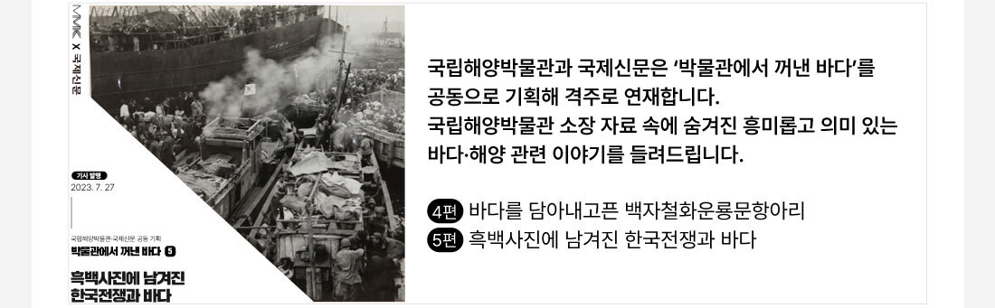 기사발행 2023.7.27 흑백사진에 남겨진 한국전쟁과 바다. 한국전쟁 당시의 바다위 배를 타고있는 사람들의 모습을 담은 흑백사진과 함께 상세 내용이 있습니다.