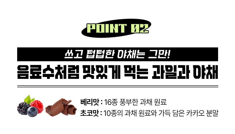 과일과 초콜릿 맛 음료수 광고 : POINT 02 쓰고 달달한 야채는 그만! 음료수처럼 맛있게 먹는 과일과 야채