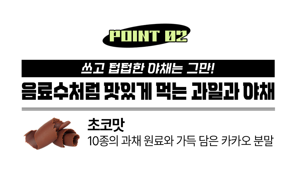 초코맛 음료수 광고 이미지 : POINT 02 쓰고 탑탑한 아채는 그만! 음료수처럼 맛있게 먹는 과일과 야채 초코맛