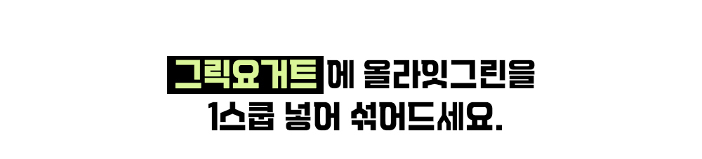 그릭요거트에 올라잇그린을 넣으라는 광고 문구 : 그릭요거트에 올라잇그린을 1스쿱 넣어 섞어드세요.