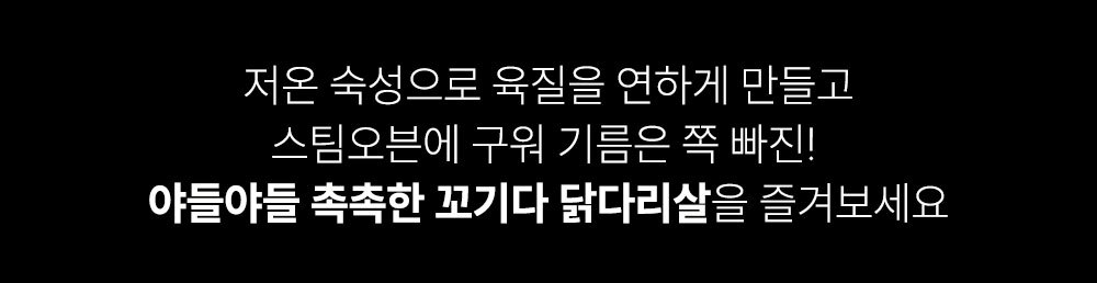 아틀아틀 촉촉한 꼬기다 닭다리살 광고 문구 : 저온 숙성으로 육질을 연하게 만들고 스팀오븐에 구워 기름은 쭉 빠진! 아틀아틀 촉촉한 꼬기다 닭다리살을 즐겨보세요