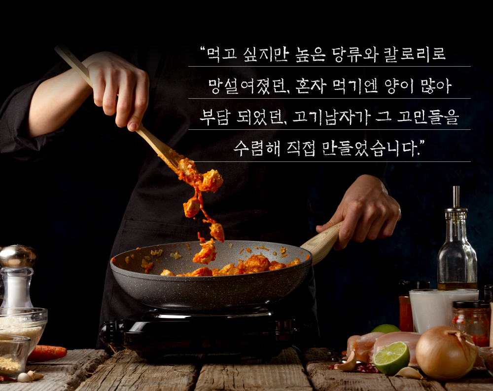 요리사의 열정과 정성이 담긴 요리 과정 : 먹고 싶지만 높은 당류와 칼로리로 망설여졌던, 혼자 먹기엔 양이 많아 부담 되었던, 고기남자가 그 고민들을 수렴해 직접 만들었습니다.