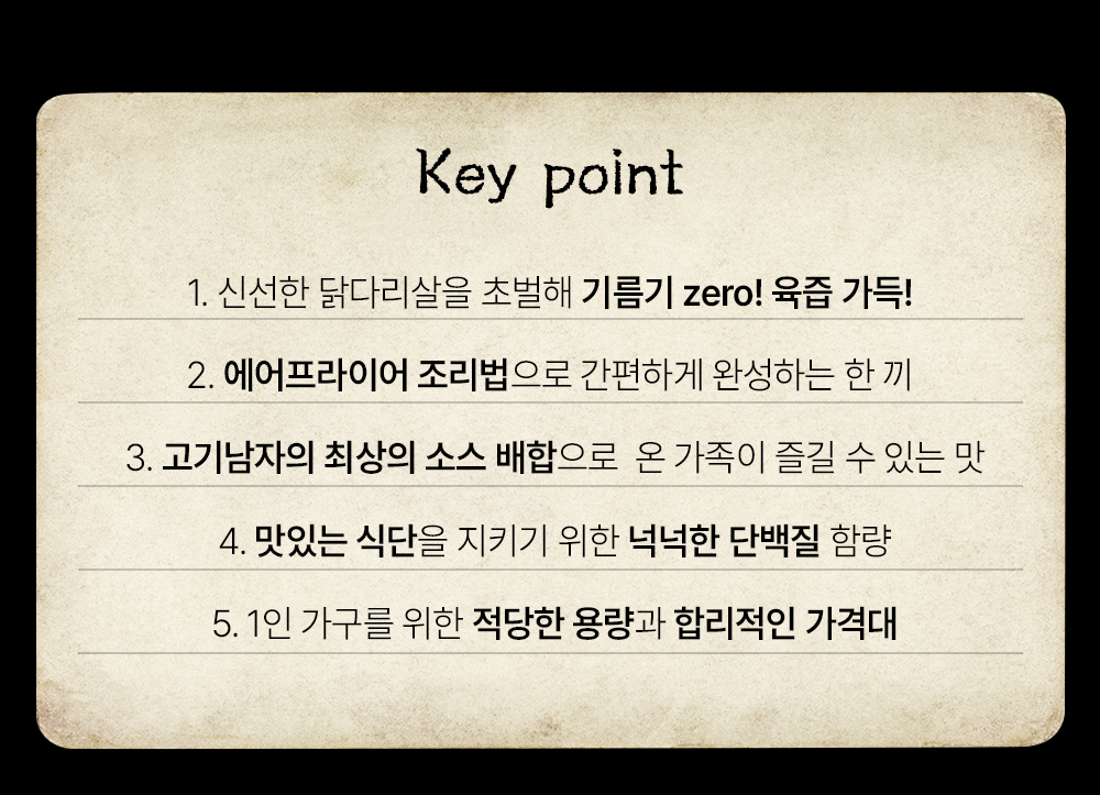 제품의 주요 특징을 설명하는 키 포인트 목록 : Key point 1. 신선한 닭다리살을 초벌해 기름기 zero! 육즙 가득!