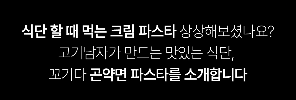 크림 파스타 소개 문구 : 식단 할 때 먹는 크림 파스타 상상해보셨나요? 고기남자가 만드는 맛있는 식단, 꼬기다 곤약면 파스타를 소개합니다