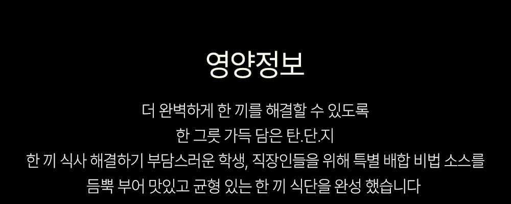 영양정보와 특별한 식단 소개 : 영양정보 더 완벽하게 한 끼를 해결할 수 있도록 한 그릇 가득 담은 탄단지