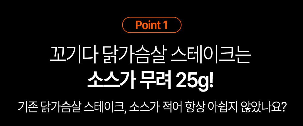 닭가슴살 스테이크의 소스 무게 강조 : Point 1 꼬기다 닭가슴살 스테이크는 소스가 무려 25g! 기존 닭가슴살 스테이크, 소스가 적어 항상 아쉽지 않았나요?