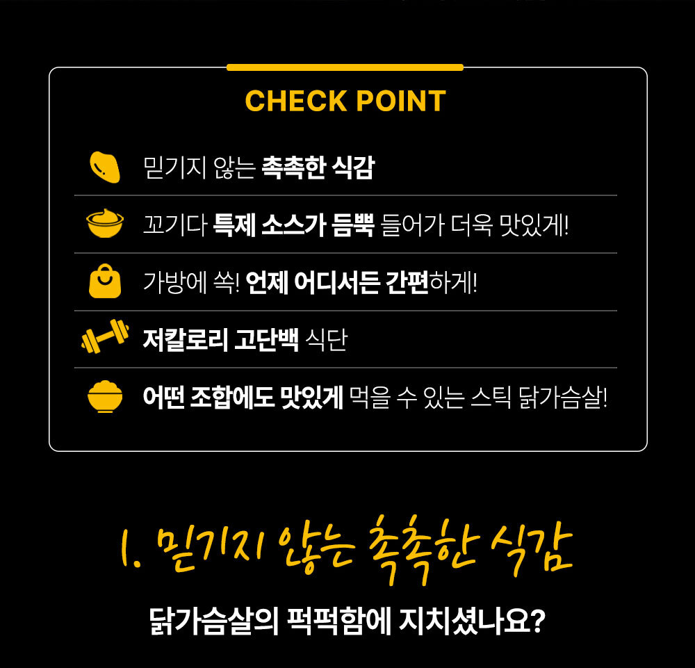 닭가슴살 제품의 체크포인트 안내 : CHECK POINT 믿기지 않는 촉촉한 식감 꼬기다 특제 소스가 듬뿍 들어가 더욱 맛있게!