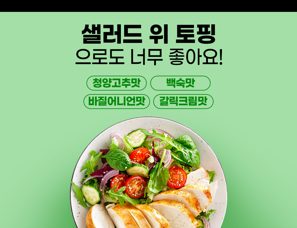 샐러드와 닭가슴살을 홍보하는 건강식 광고 : 샐러드 위 토핑 으로도 너무 좋아요! 청양고추맛 백숙맛 바질어니언맛 갈릭크림맛