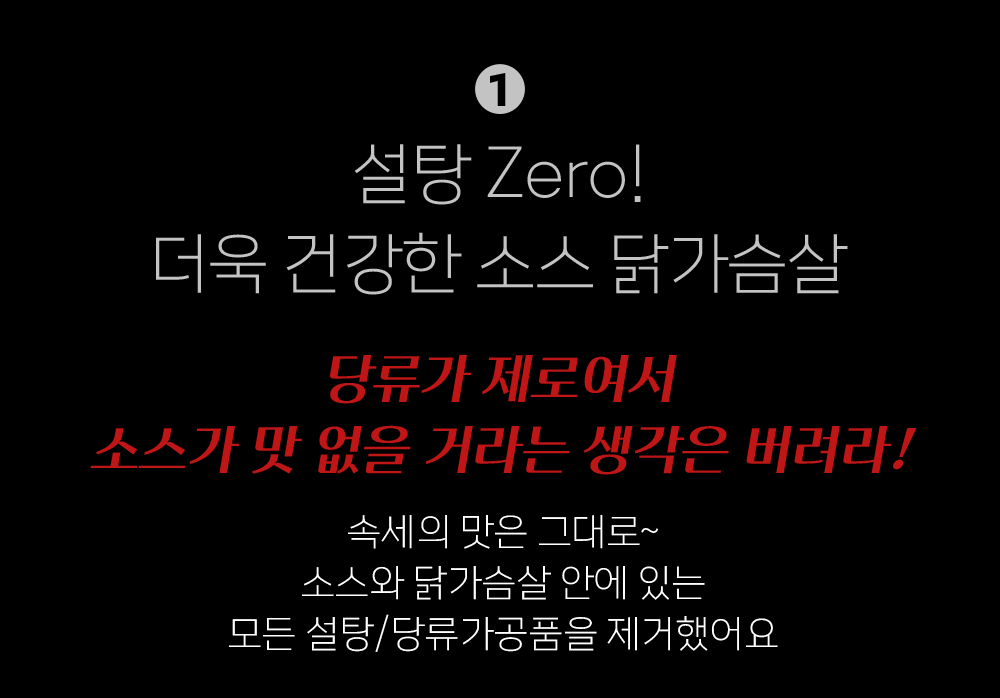 설탕 제로 소스와 닭가슴살 제품 광고 : 설탕 Zero! 더욱 건강한 소스 닭가슴살 당류가 제로여서 소스가 맛을 거리는 생각은 버리라!