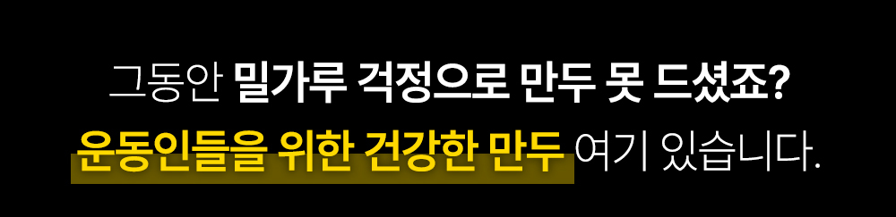 밀가루 걱정 없는 건강한 만두 광고 : 그동안 밀가루 걱정으로 만두 못 드셨죠? 운동인들을 위한 건강한 만두 여기 있습니다.