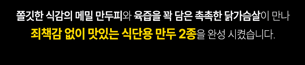 식단용 만두 2종 출시 안내 : 쫄깃한 식감의 매일 만두피와 육즙을 꽉 담은 촉촉한 닭가슴살이 만나 최첨단 없이 맛있는 식단용 만두 2종을 완성 시켰습니다.