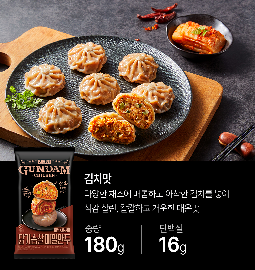 군만두와 김치맛 제품 소개 : GUNDAM CHICKEN 김치맛 다양한 채소에 매콤하고 아삭한 김치를 넣어 식감 살린, 칼칼하고 개운한 매운맛 중량 180g 단백질 16g