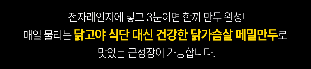 전자레인지로 간편하게 만드는 닭가슴살 메밀만두 광고 : 전자레인지에 넣고 3분이면 한끼 만두 완성! 매일 물리는 닭고야 식단 대신 건강한 닭가슴살 메밀만두로 맛있는 근성장이 가능합니다.