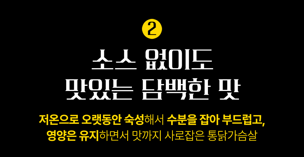 소스 없이도 맛있는 담백한 맛을 설명하는 광고 문구 : 소스 없이도 맛있는 담백한 맛 저온으로 오랫동안 숙성해서 수분을 잡아 부드럽고...