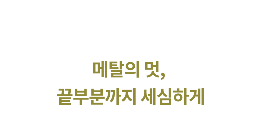 골드색 메탈의 멋, 끝부분까지 세심하게