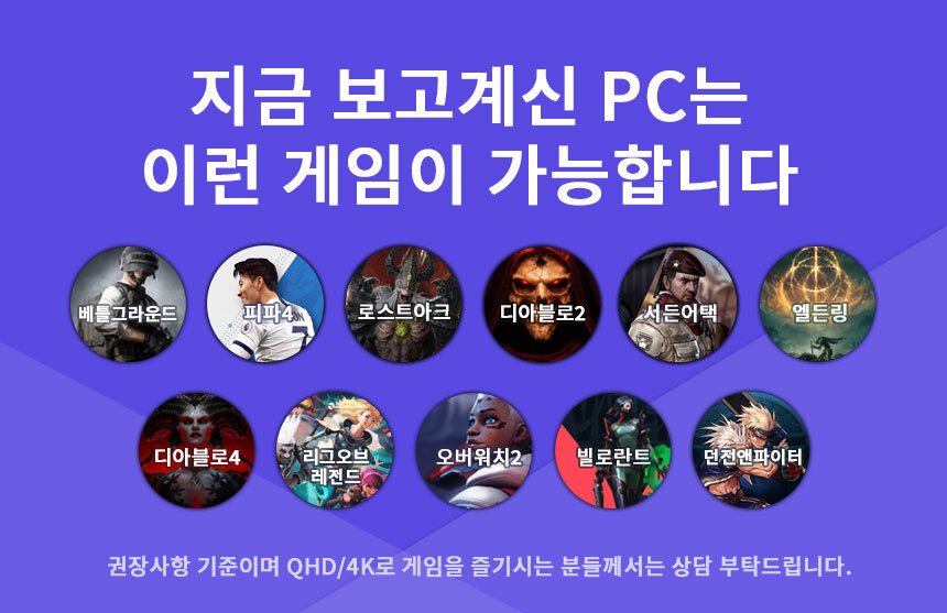 구동가능 게임 - 던전앤파이터 / 빌로란트 / LOL / 베틀그라운드 / 피파온라인4 / 로스트아크 / 서든어택 / 디아블로2 / 디아블로4