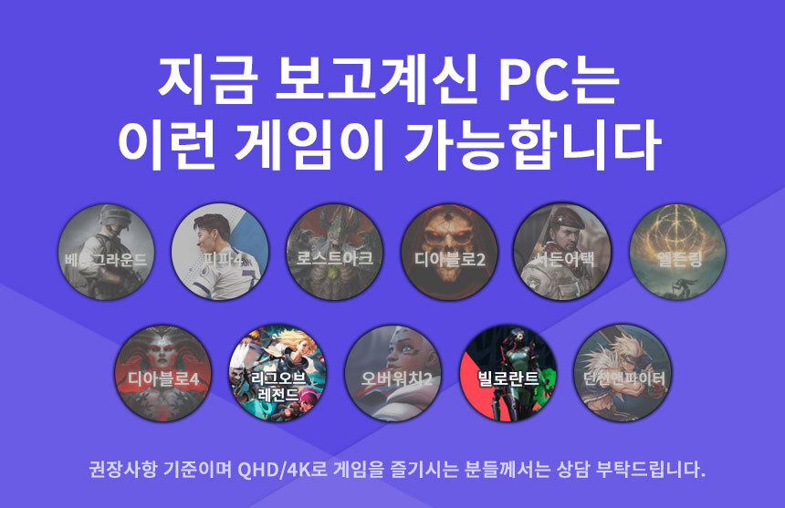 구동가능 게임 - 던전앤파이터 / 빌로란트 / LOL / 베틀그라운드 / 피파온라인4 / 로스트아크 / 서든어택 / 디아블로2