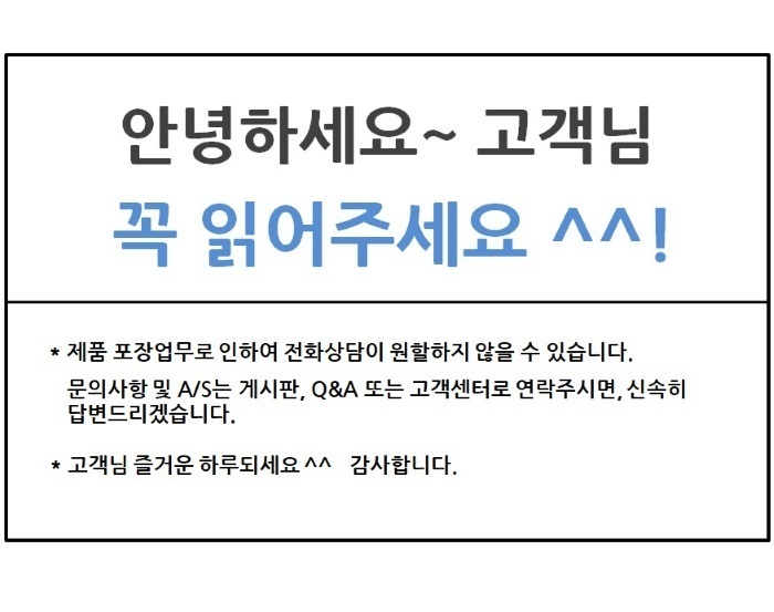 안녕하세요~ 고객님. 제품포장업무로 인하여 전화 상담이 원할하지 않을 수 있습니다. 문의사항 및 A/S는 게시판, Q&A 또는 고객센터로 연락주시면, 신속히답변드리겠습니다. 고객님 즐거운 하루되세요 ^^감사합니다.