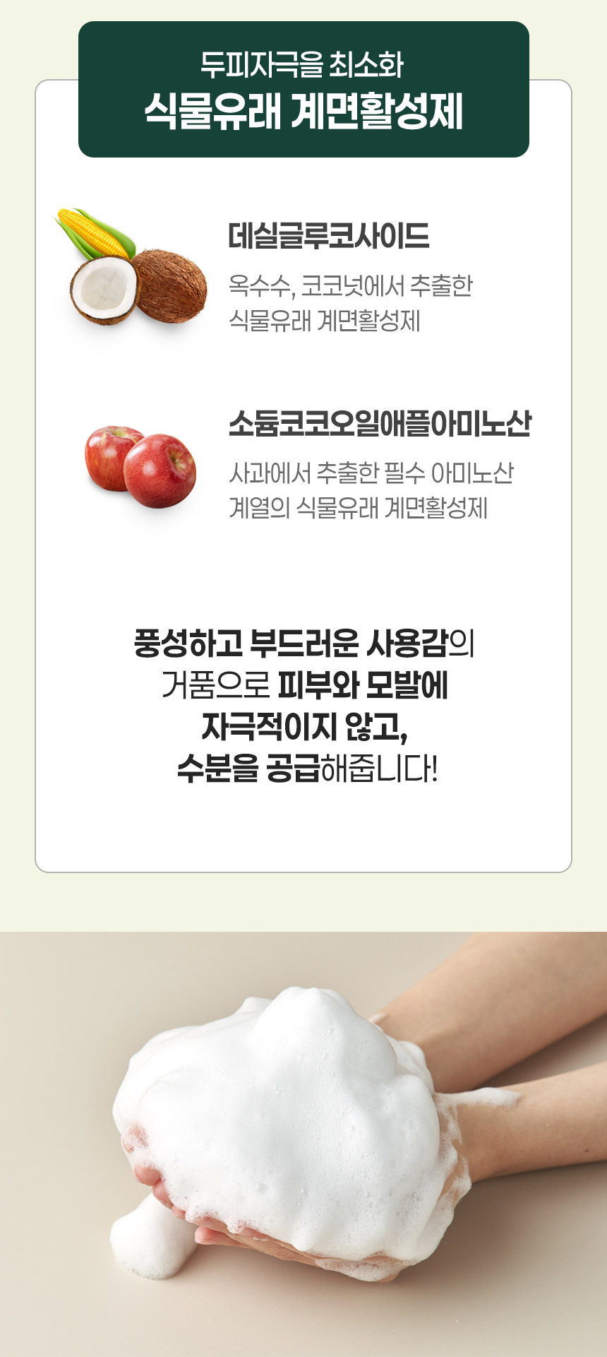 상세페이지11번_데실글루코사이드, 소듐코코오일애플아미노산 등 식물유래 계면활성제로 남다른 사용감을 제공해요
