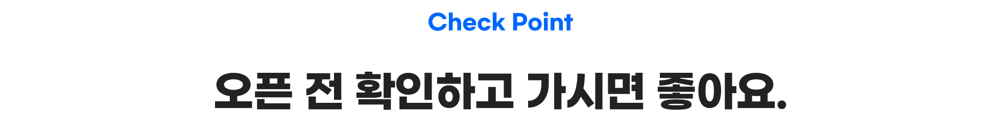 Check Point 오픈 전 확인하고 가시면 좋아요.