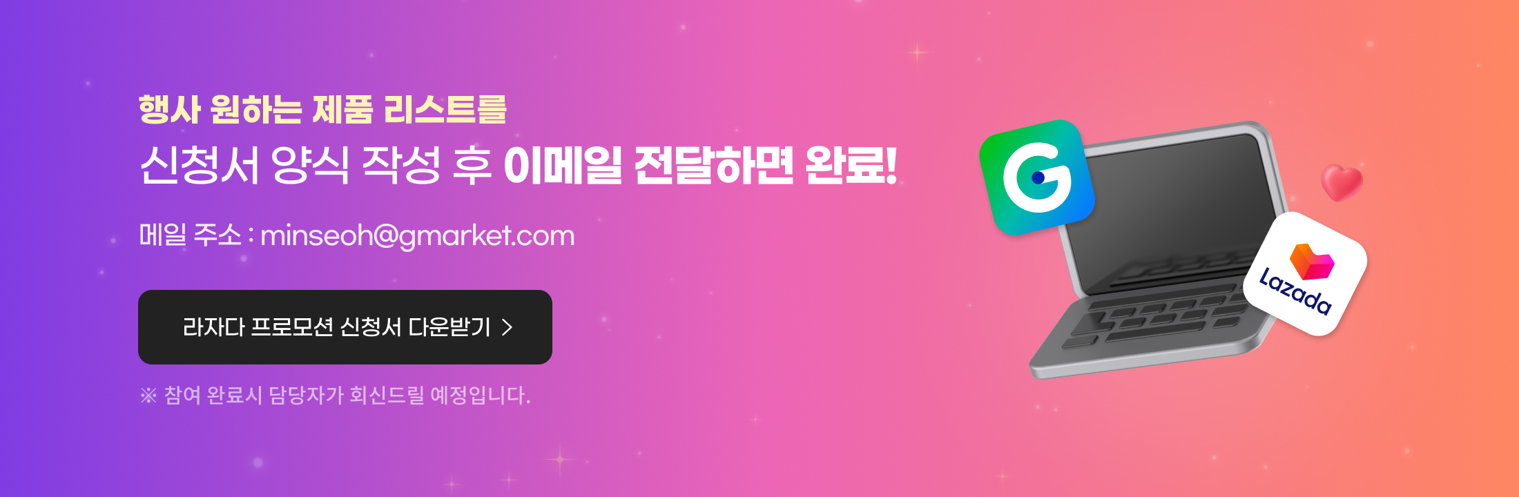 행사 원하는 제품 리스트를 신청서 양식 작성 후 이메일 전달하면 완료! 메일 주소 : minseoh@gmarket.com. 라자다 프로모션 신청서 다운받기, 참여 완료 시 담당자가 회신드릴 예정입니다.