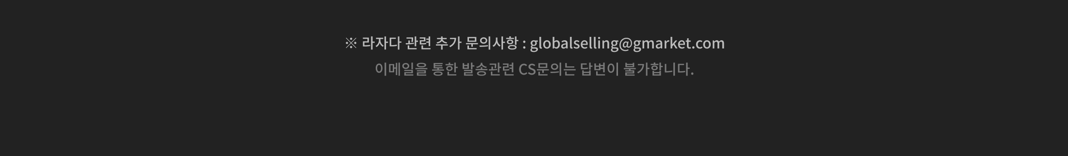 ※ 라자다 관련 추가 문의사항 : globalselling@gmarket.com 이메일을 통한 발송관련 CS문의는 답변이 불가합니다.