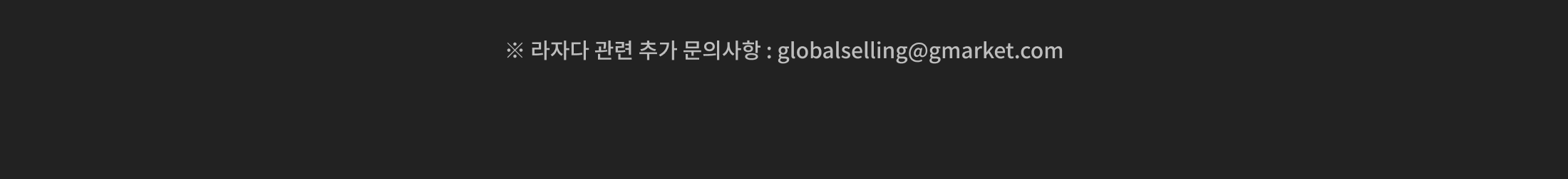 ※ 라자다 관련 추가 문의사항 : globalselling@gmarket.com 이메일을 통한 발송관련 CS문의는 답변이 불가합니다.