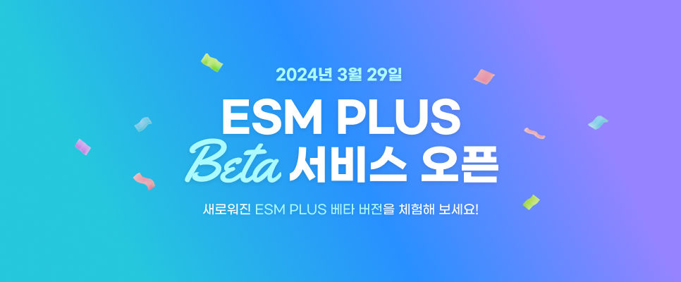 2024년 3월 29일 ESM PLUS Beta 서비스 오픈 새로워진 ESM PLUS 베타 버전을 체험해 보세요!