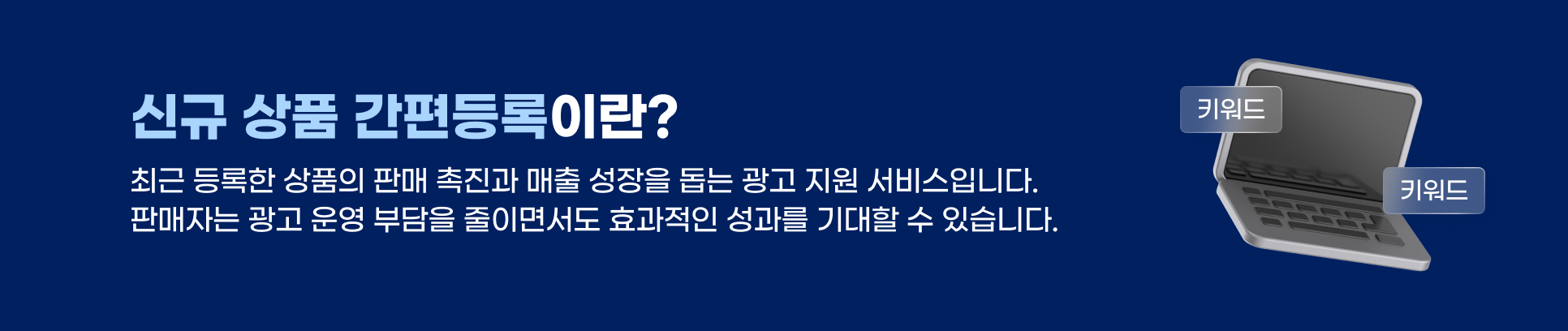 신규 상품 간편등록이란? 최근 등록한 상품의 판매 촉진과 매출 성장을 돕는 광고 지원 서비스입니다. 판매자는 광고 운영 부담을 줄이면서도 효과적인 성과를 기대할 수 있습니다.