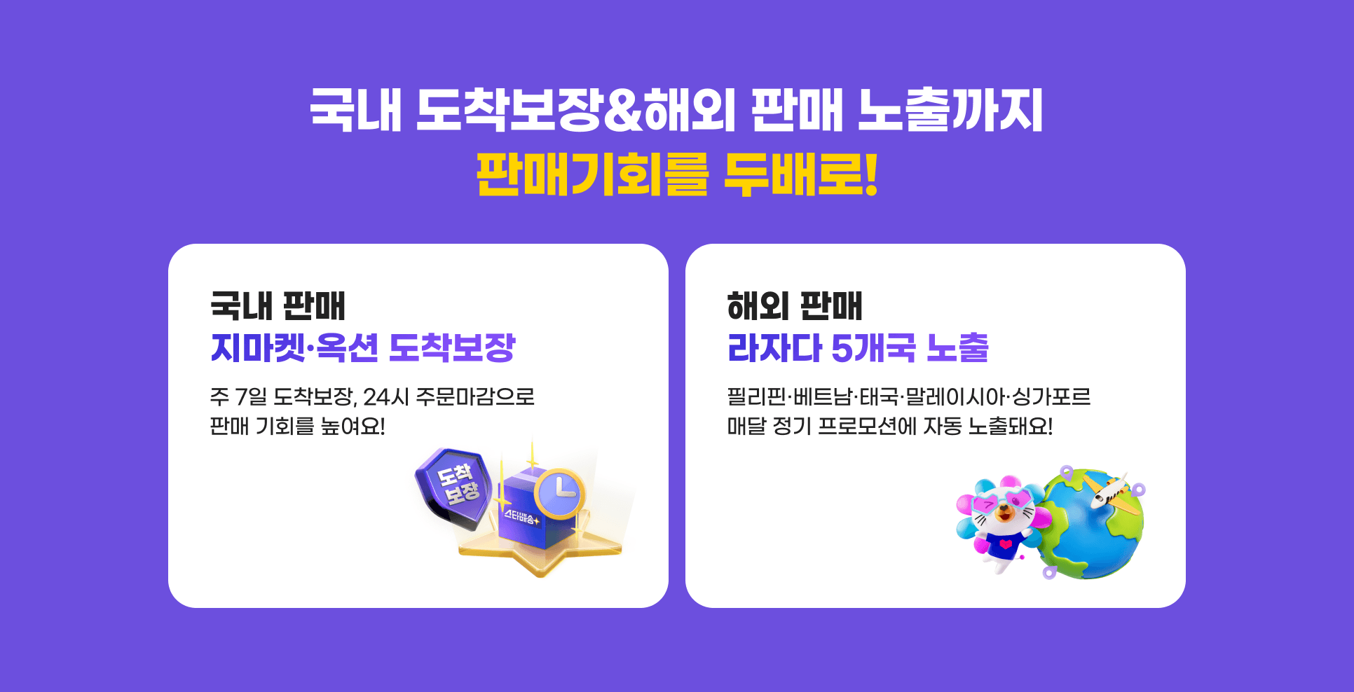국내 도착보장&해외 판매 노출까지 판매기회를 두배로! 국내 판매 지마켓,옥션 도착보장. 해외 판매 라자다 5개국 노출.