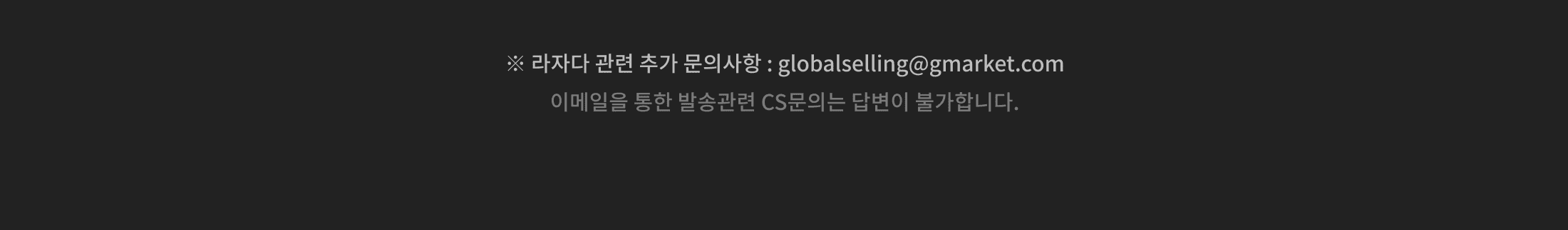 ※ 라자다 관련 추가 문의사항 : globalselling@gmarket.com 이메일을 통한 발송관련 CS문의는 답변이 불가합니다.