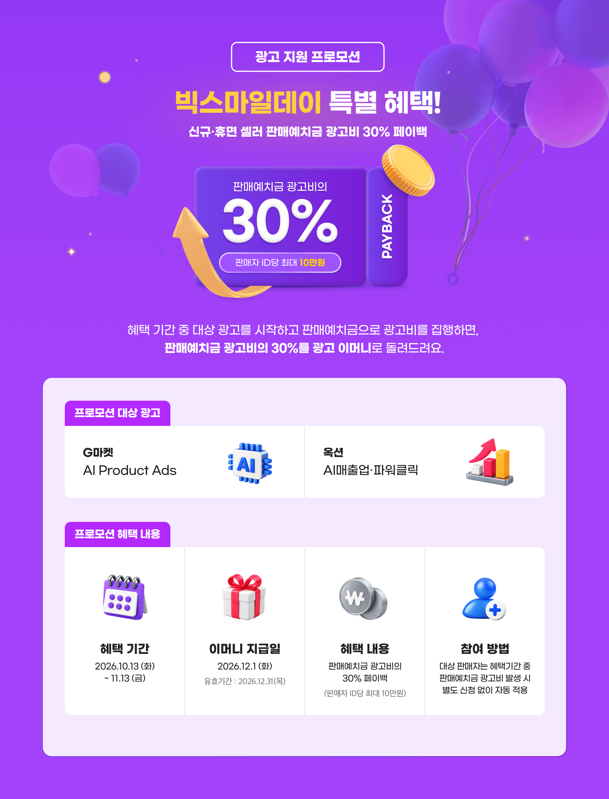 빅스마일데이 특별 혜택! 신규,휴면 셀러 판매예치금 광고비 30% 페이백. 혜택 기간 중 대상 광고를 시작하고 판매예치금으로 광고비를 집행하면, 판매예치금 광고비의 30%를 광고 이머니로 돌려드려요.