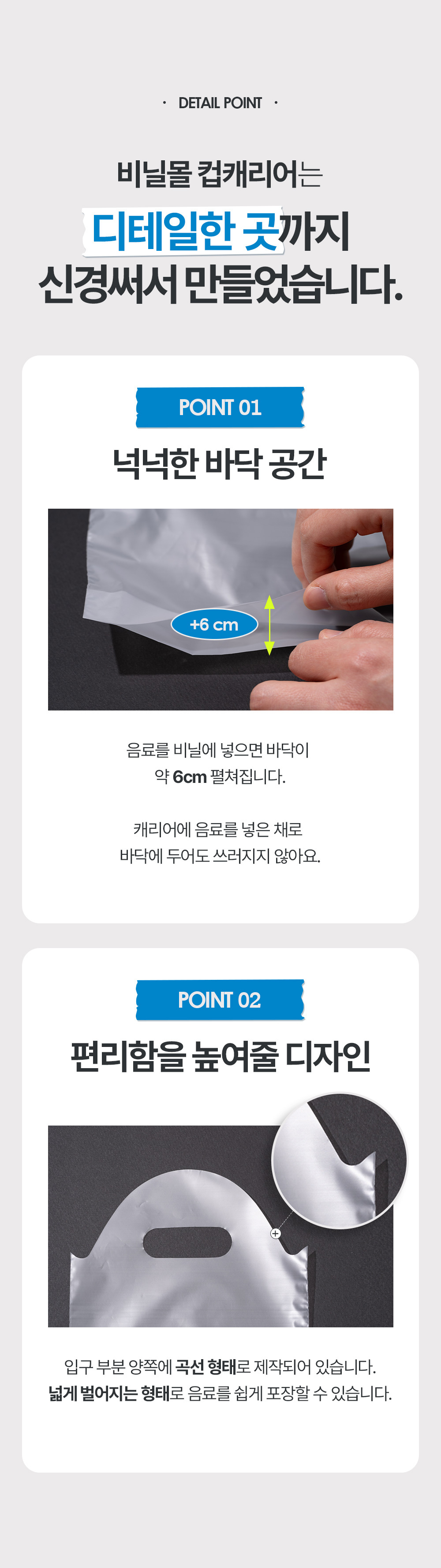 비닐몰 컵캐리어는 디테일한 곳까지 신경써서 만들었습니다. 음료를 비닐에 넣으면 바닥이 약 6cm펼쳐집니다. 입구 양쪽에 곡션 형태로 제작되어 음료를 쉽게 포장할 수 있습니다.