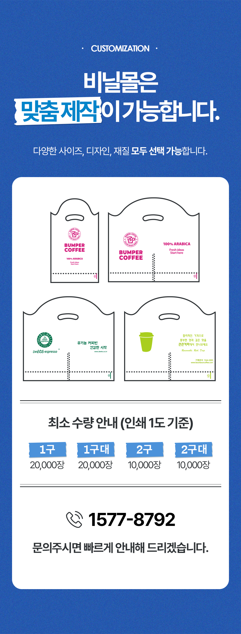 비닐몰은 맞춤제작이 가능합니다. 최소수량은 인쇄1도 기준 2구는 10,000장 1구는 20,000장 입니다. 1577-8792로 문의 주시면 빠르게 안내해 드리겠습니다.